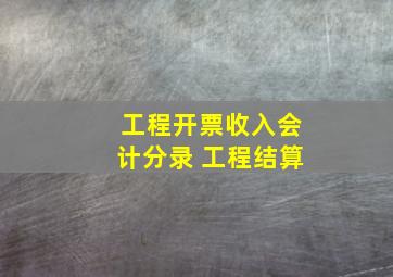 工程开票收入会计分录 工程结算